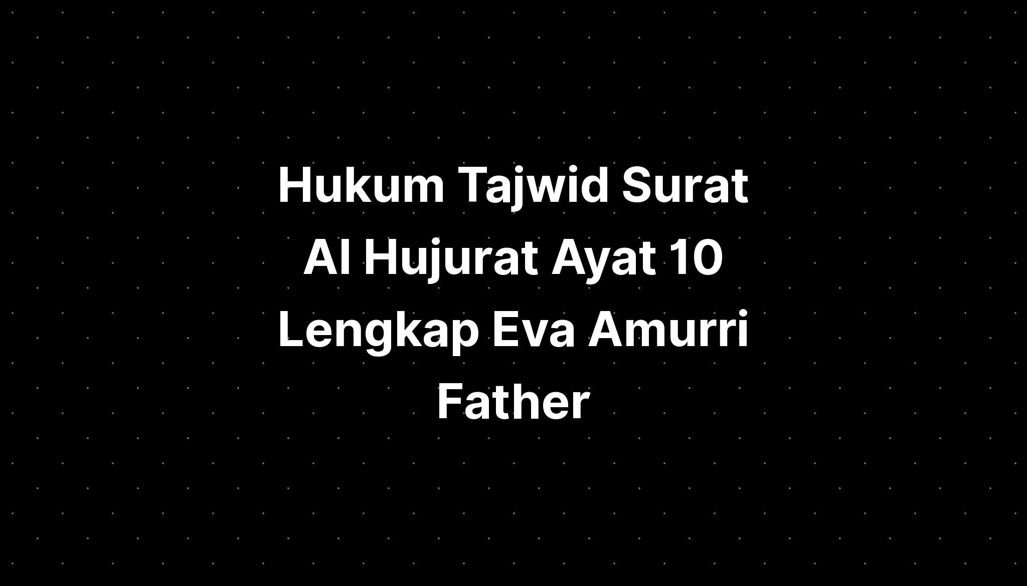 Hukum Tajwid Surat Al Hujurat Ayat 10 Lengkap Eva Amurri Father - IMAGESEE