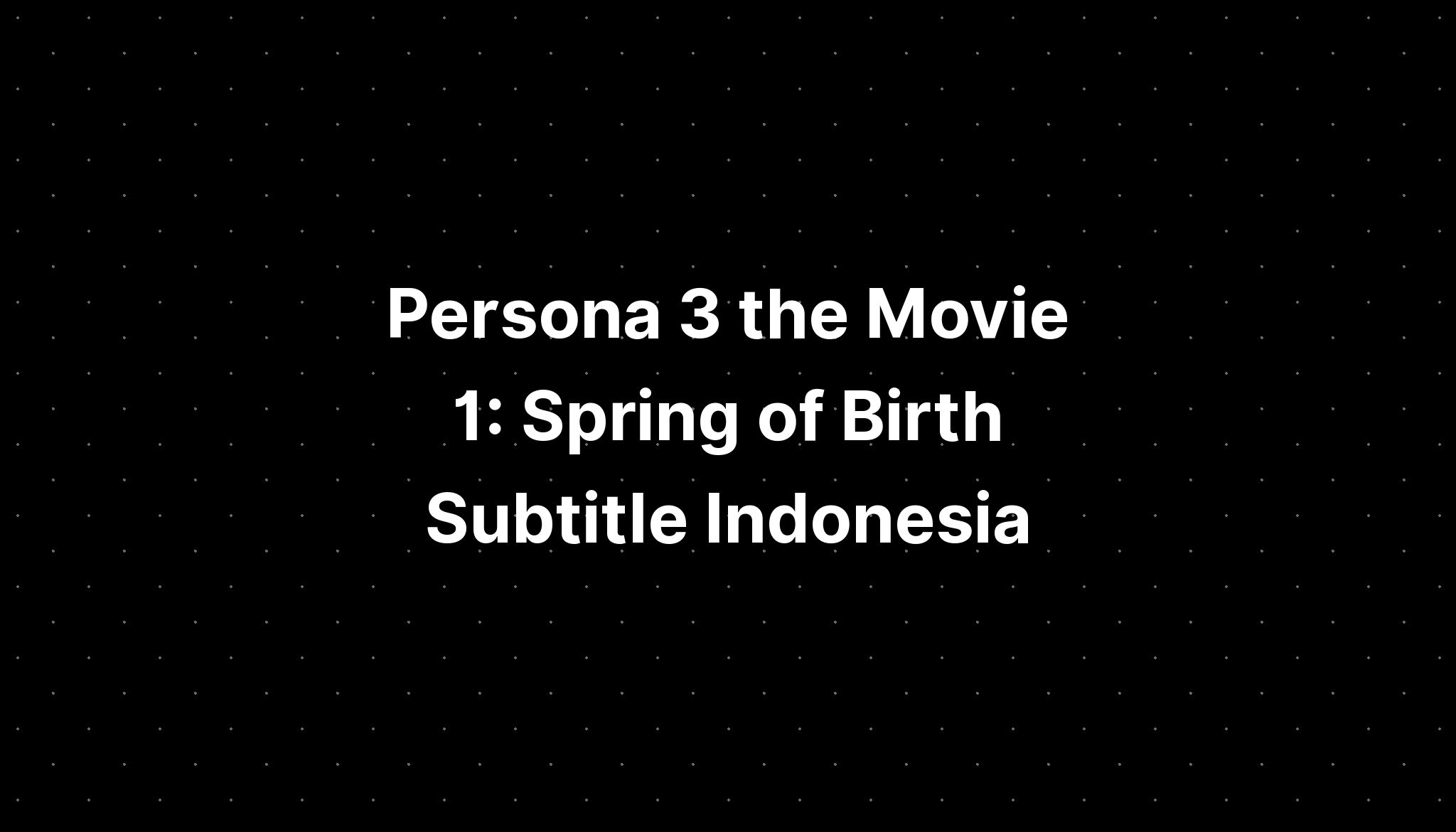 Persona 3 The Movie 1 Spring Of Birth Sub Indo