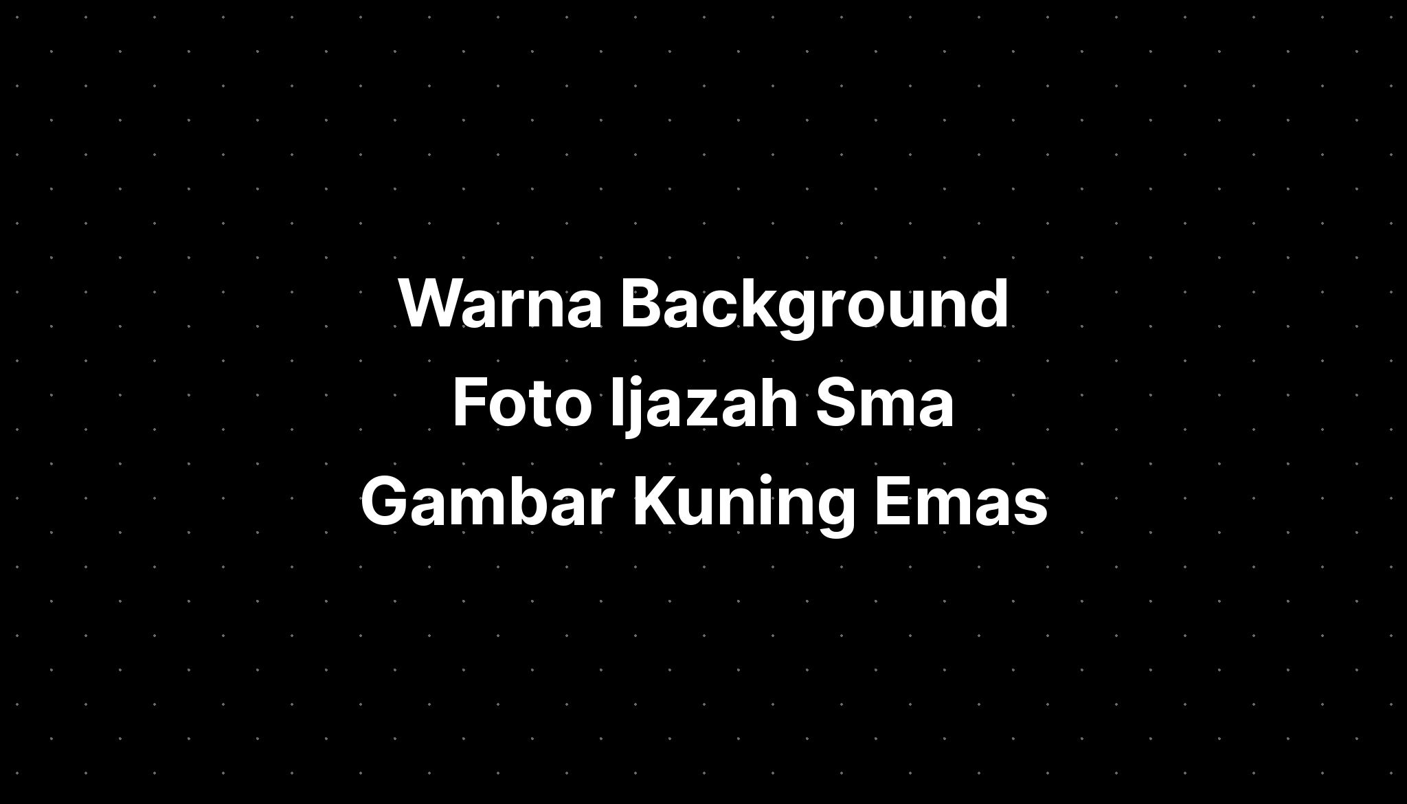 Warna Background Foto Ijazah Sma Gambar Kuning Remastered Sleep - Imagesee